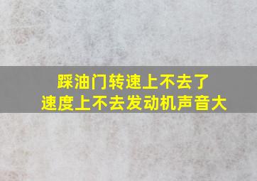 踩油门转速上不去了 速度上不去发动机声音大